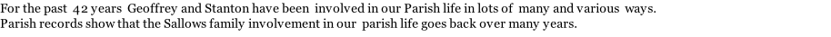 For the past  42 years  Geoffrey and Stanton have been  involved in our Parish life in lots of  many and various  ways. Parish records show that the Sallows family involvement in our  parish life goes back over many years.